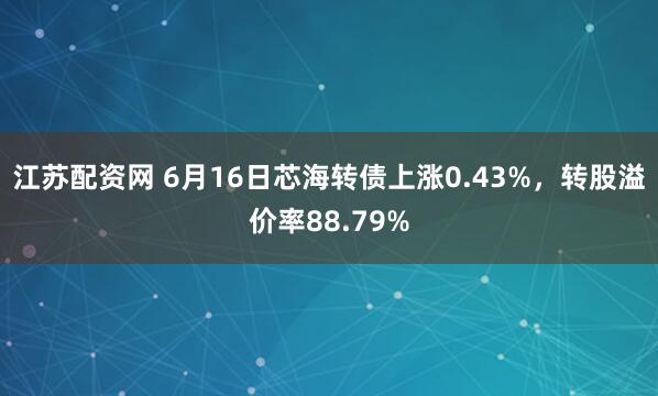 江苏配资网 6月16日芯海转债上涨0.43%,转股溢价率88.79%