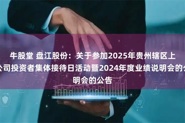 牛股堂 盘江股份：关于参加2025年贵州辖区上市公司投资者集体接待日活动暨2024年度业绩说明会的公告