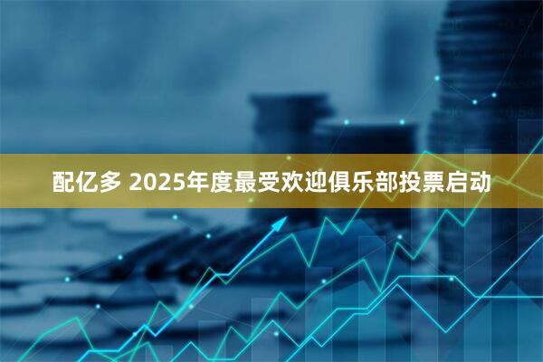配亿多 2025年度最受欢迎俱乐部投票启动