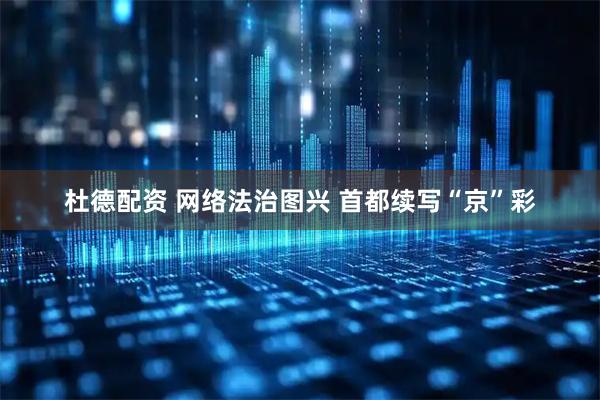 杜德配资 网络法治图兴 首都续写“京”彩