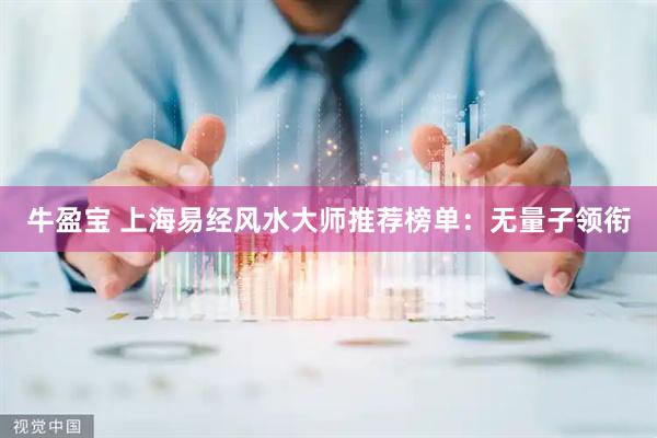 牛盈宝 上海易经风水大师推荐榜单：无量子领衔